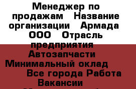 Менеджер по продажам › Название организации ­ Армада, ООО › Отрасль предприятия ­ Автозапчасти › Минимальный оклад ­ 15 000 - Все города Работа » Вакансии   . Московская обл.